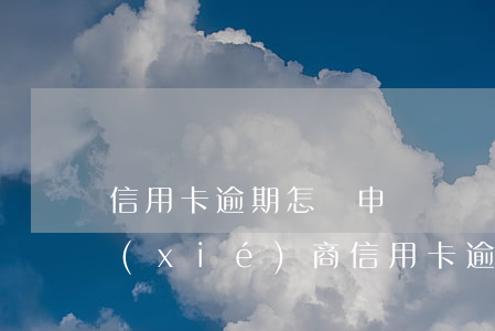 信用卡逾期怎樣申請賬單分期(怎么去銀行協(xié)商信用卡逾期分期)