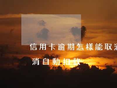 信用卡逾期怎樣能取消(信用卡逾期怎樣能取消自動扣款)