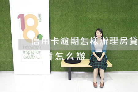 信用卡逾期怎樣辦理房貸(信用卡逾期辦不了房貸怎么辦)