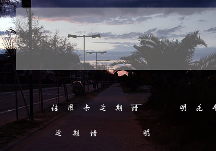 信用卡逾期情況說明范本工商(怎么寫信用卡逾期情況說明)