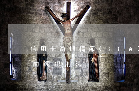 信用卡逾期情節(jié)嚴(yán)重的觸犯刑法