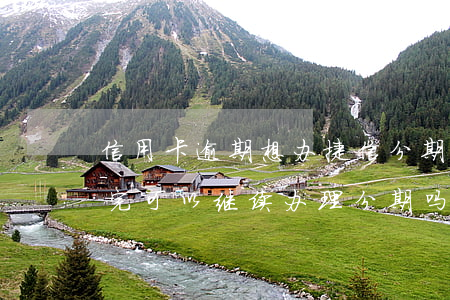 信用卡逾期想办捷信分期(捷信分期逾期了还完,可以继续办理分期吗)