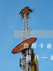 信用卡逾期想著下個月還(信用卡逾期可以下個月一起還嗎)