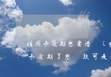 信用卡逾期想要借錢(qián)還款(信用卡逾期了想還款可是利息太高了怎么辦)