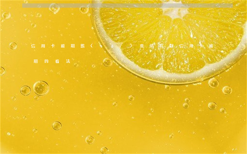 信用卡逾期態(tài)度 法院對信用卡逾期的看法