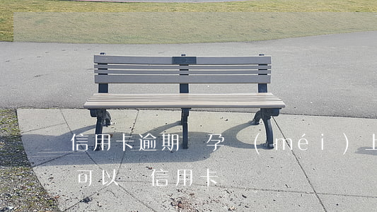 信用卡逾期懷孕沒(méi)上班 正在逾期可以辦信用卡嗎
