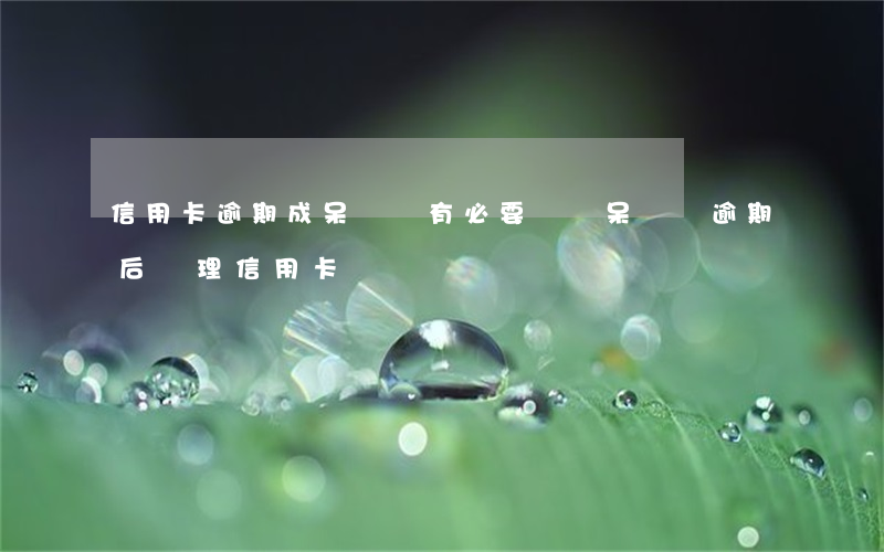 信用卡逾期成呆賬還有必要還嗎(呆賬轉逾期后辦理信用卡)