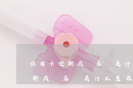信用卡逾期成為呆賬是什么意思-信用卡逾期成為呆賬是什么意思啊