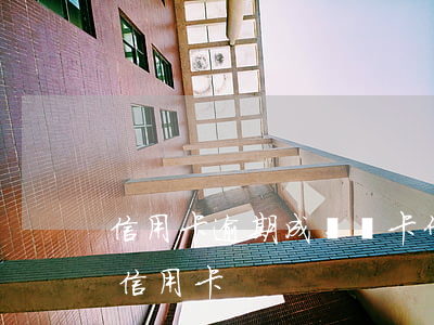 信用卡逾期成為廢卡什么意思(什么是作廢的信用卡)