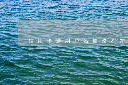 信用卡逾期戶名被改(不知道的世界作者)