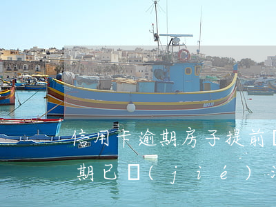 信用卡逾期房子提前結(jié)清剛戶(逾期已結(jié)清還能辦理信用卡)