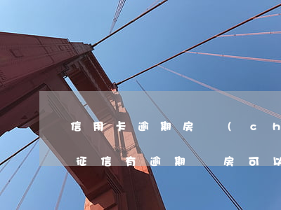 信用卡逾期房產(chǎn)證能寫我名么(征信有逾期買房可以寫名字嘛)