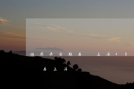 信用卡逾期房貸上浮40-征信有逾期貸款買房上浮嗎