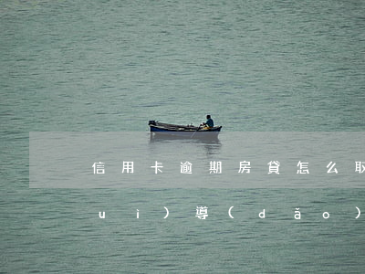 信用卡逾期房貸怎么取消(信用卡逾期會(huì)導(dǎo)致房貸終止嗎)