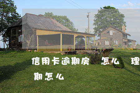 信用卡逾期房貸怎么處理(房貸銀行信用卡逾期怎么辦)