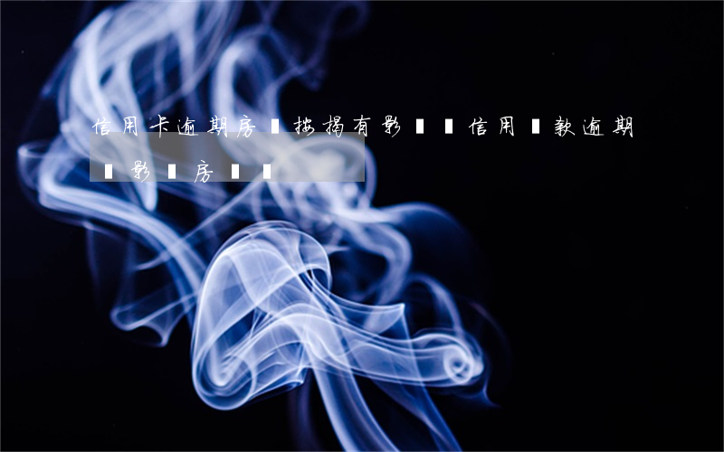 信用卡逾期房貸按揭有影響嗎(信用貸款逾期會影響房貸嗎)