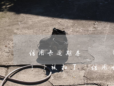 信用卡逾期房貸還進(jìn)去會(huì)被扣了嗎(信用卡逾期房貸還進(jìn)去會(huì)被扣了嗎)