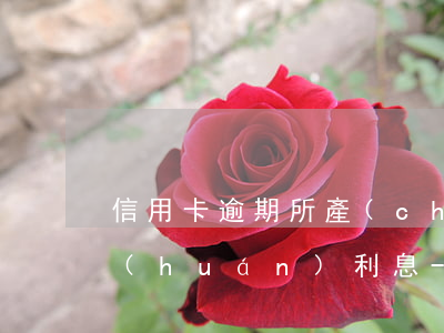 信用卡逾期所產(chǎn)違約金和循環(huán)利息-信用卡逾期所產(chǎn)違約金和循環(huán)利息一樣嗎