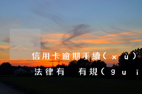 信用卡逾期手續(xù)費(fèi)追回 法律有沒有規(guī)定信用卡逾期收費(fèi)多少