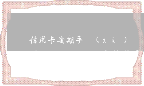信用卡逾期手續(xù)費減免如何查詢(國家規(guī)定的信用卡逾期費用收取是多少)