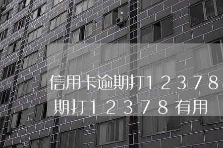 信用卡逾期打12378有用嗎-信用卡逾期打12378有用嗎怎么辦