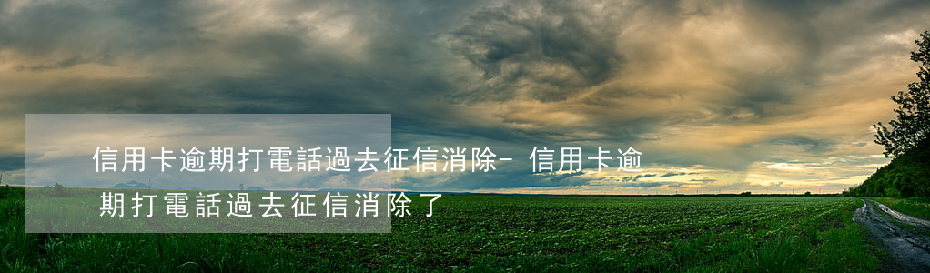 信用卡逾期打電話過去征信消除-信用卡逾期打電話過去征信消除了