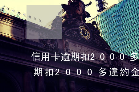 信用卡逾期扣2000多違約金-信用卡逾期扣2000多違約金合法嗎