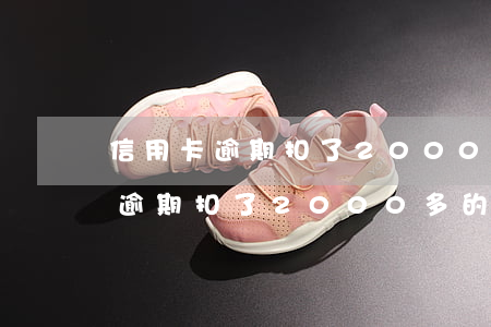 信用卡逾期扣了2000多的利息-信用卡逾期扣了2000多的利息怎么辦
