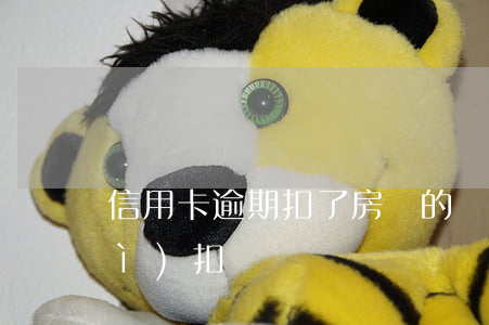 信用卡逾期扣了房貸的錢 房貸逾期會(huì)扣錢嗎