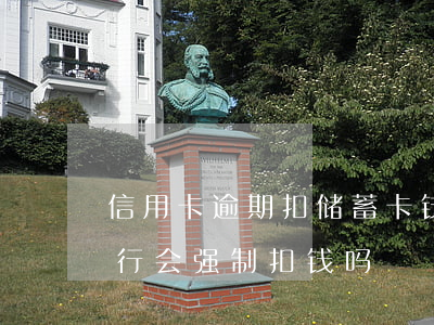 信用卡逾期扣储蓄卡钱合法吗-欠信用卡银行会强制扣钱吗