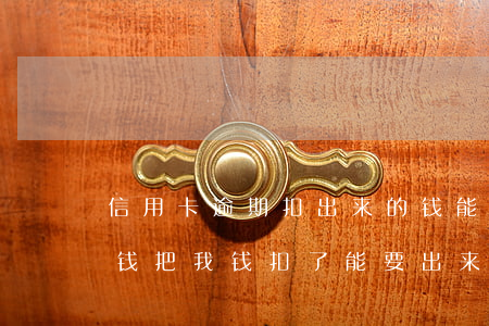 信用卡逾期扣出来的钱能返回吗(欠信用卡的钱把我钱扣了能要出来吗)
