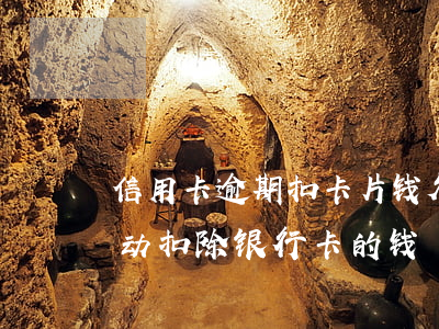 信用卡逾期扣卡片钱(欠信用卡的钱会不会自动扣除银行卡的钱)
