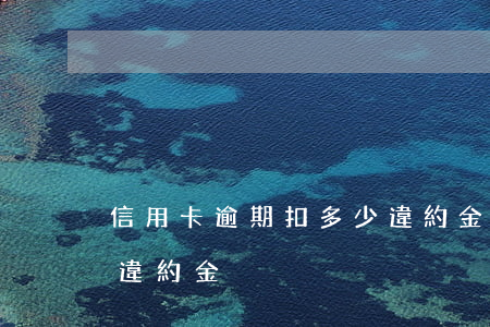 信用卡逾期扣多少違約金(信用卡逾期多久扣違約金)