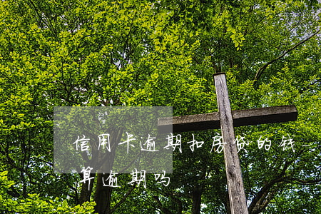 信用卡逾期扣房贷的钱-房贷卡里有钱不扣算逾期吗