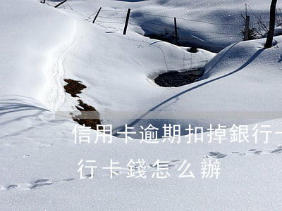 信用卡逾期扣掉銀行卡錢 信用卡逾期扣掉銀行卡錢怎么辦