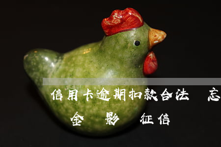 信用卡逾期扣款合法嗎(忘記還信用卡扣了違約金會影響征信嗎)