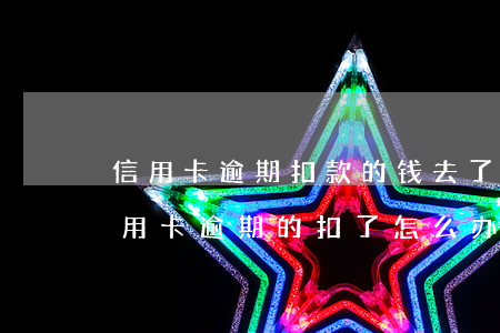 信用卡逾期扣款的钱去了哪里 房贷的钱被信用卡逾期的扣了怎么办