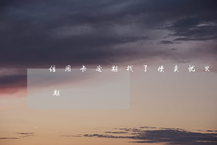 信用卡逾期找了债负忧(欠多家银行信用卡逾期)