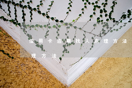 信用卡逾期找人處理方法(信用卡逾期找人處理方法)