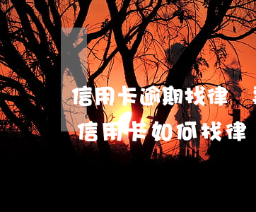 信用卡逾期找律師事務(wù)所好不好(欠信用卡如何找律師)