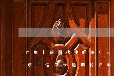 信用卡逾期找律師協(xié)商一般多少錢-信用卡逾期找律師協(xié)商一般多少錢啊