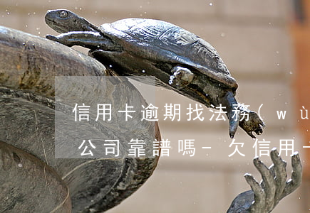 信用卡逾期找法務(wù)咨詢(xún)公司靠譜嗎-欠信用卡,法務(wù)找上門(mén)要怎么辦