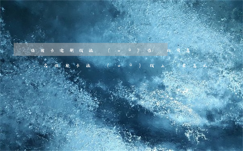 信用卡逾期找法務(wù)咨詢公司靠譜嗎-欠信用卡,法務(wù)找上門要怎么辦