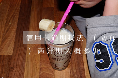 信用卡逾期找法務(wù)團隊協(xié)商分期大概多少錢-欠信用卡,法務(wù)找上門要怎么辦