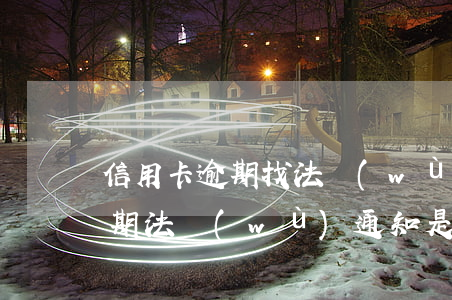 信用卡逾期找法務(wù)有效嗎(信用卡逾期法務(wù)通知是真的么)