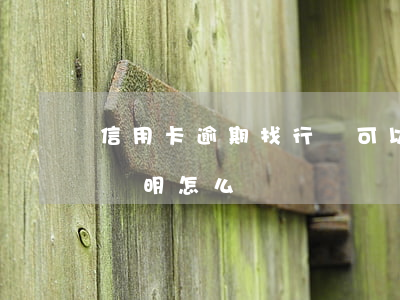 信用卡逾期找行長可以開證明嗎-銀行逾期證明怎么開