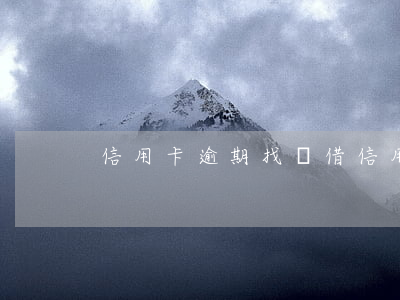 信用卡逾期找誰借(信用卡逾期找誰借)