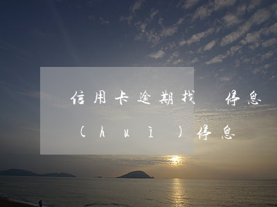 信用卡逾期找誰停息掛賬(信用卡逾期多久會(huì)停息掛賬)