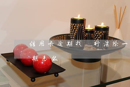信用卡逾期找銀行消除(一個銀行的信用卡逾期怎么辦)
