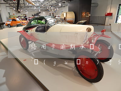 信用卡逾期承擔(dān)什么法律(合同法關(guān)于信用卡逾期的)
